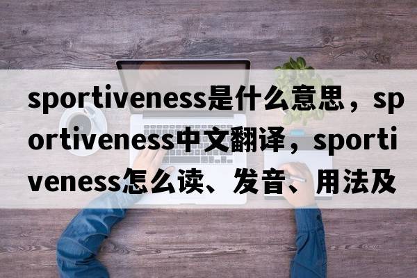 sportiveness是什么意思，sportiveness中文翻譯，sportiveness怎么讀、發(fā)音、用法及例句