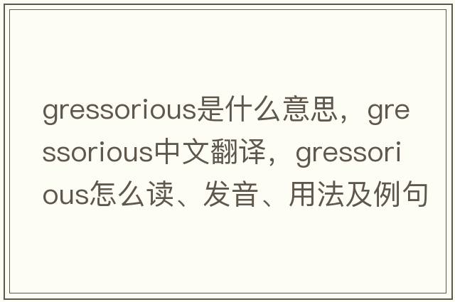 gressorious是什么意思，gressorious中文翻譯，gressorious怎么讀、發(fā)音、用法及例句