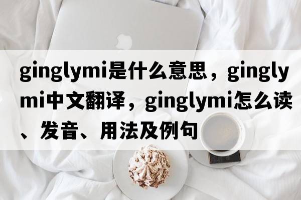 ginglymi是什么意思，ginglymi中文翻譯，ginglymi怎么讀、發(fā)音、用法及例句