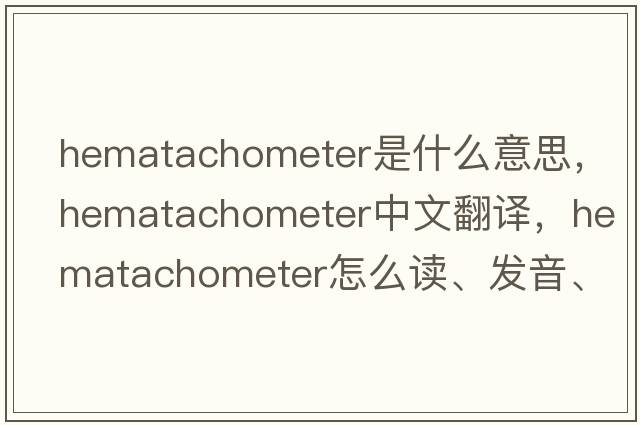 hematachometer是什么意思，hematachometer中文翻譯，hematachometer怎么讀、發(fā)音、用法及例句
