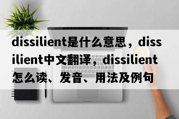 dissilient是什么意思，dissilient中文翻譯，dissilient怎么讀、發(fā)音、用法及例句