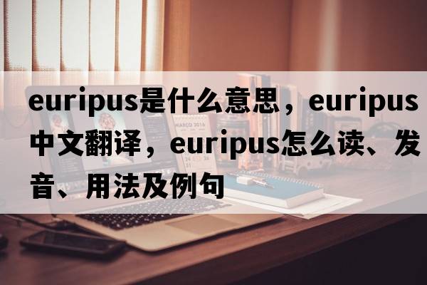 euripus是什么意思，euripus中文翻譯，euripus怎么讀、發(fā)音、用法及例句