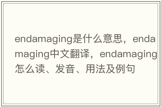 endamaging是什么意思，endamaging中文翻譯，endamaging怎么讀、發(fā)音、用法及例句
