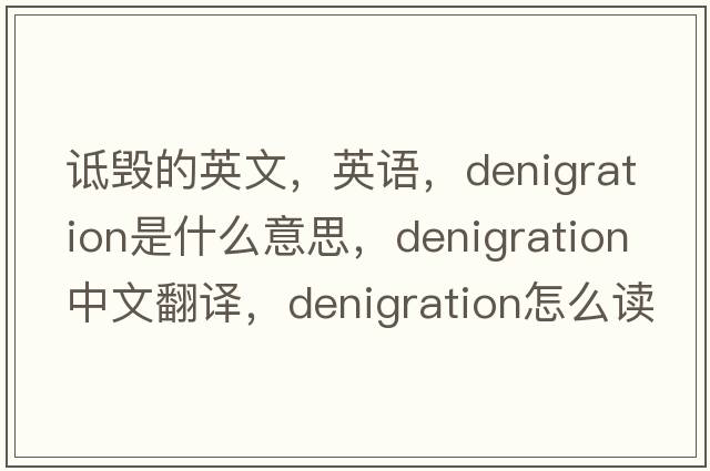 詆毀的英文，英語，denigration是什么意思，denigration中文翻譯，denigration怎么讀、發(fā)音、用法及例句