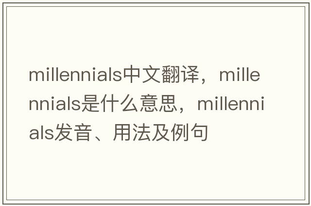 millennials中文翻譯，millennials是什么意思，millennials發(fā)音、用法及例句