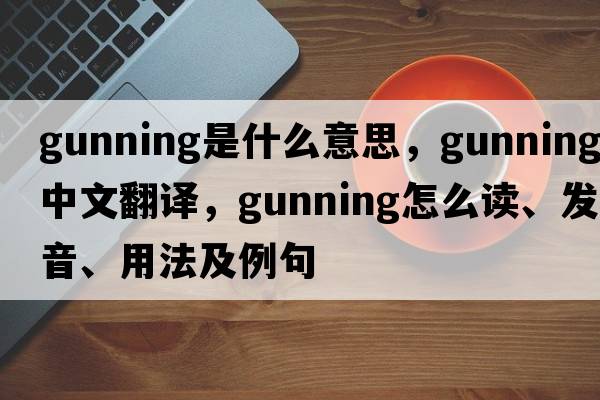 gunning是什么意思，gunning中文翻譯，gunning怎么讀、發(fā)音、用法及例句