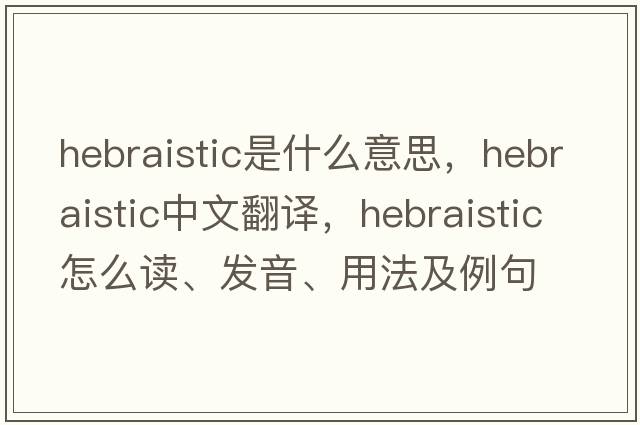 Hebraistic是什么意思，Hebraistic中文翻譯，Hebraistic怎么讀、發(fā)音、用法及例句