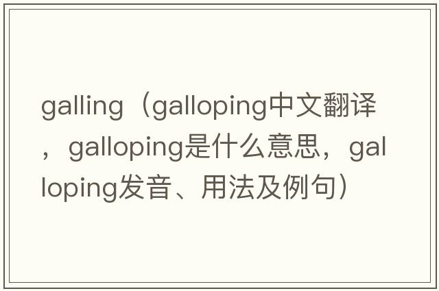 galling（galloping中文翻譯，galloping是什么意思，galloping發(fā)音、用法及例句）