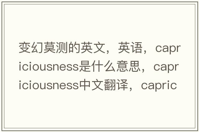 變幻莫測的英文，英語，capriciousness是什么意思，capriciousness中文翻譯，capriciousness怎么讀、發(fā)音、用法及例句
