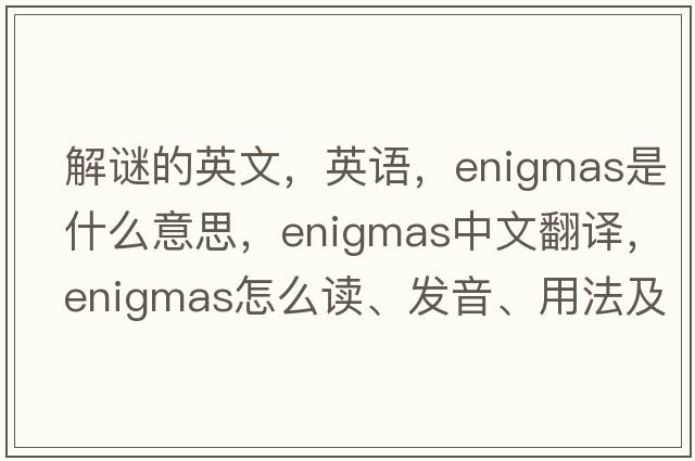 解謎的英文，英語，enigmas是什么意思，enigmas中文翻譯，enigmas怎么讀、發(fā)音、用法及例句