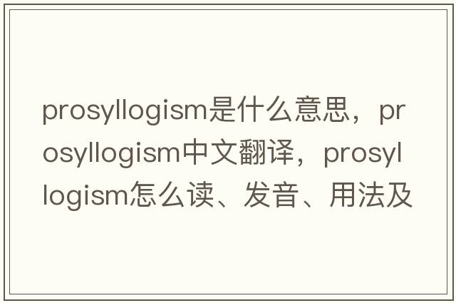 prosyllogism是什么意思，prosyllogism中文翻譯，prosyllogism怎么讀、發(fā)音、用法及例句