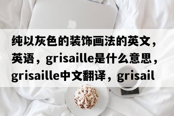 純以灰色的裝飾畫法的英文，英語，grisaille是什么意思，grisaille中文翻譯，grisaille怎么讀、發(fā)音、用法及例句