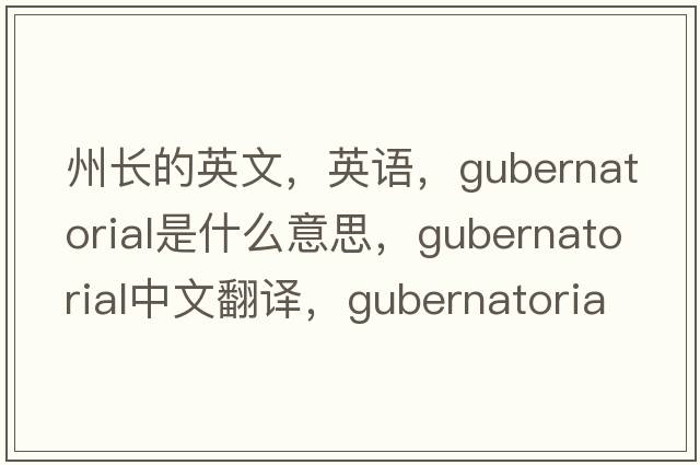 州長的英文，英語，gubernatorial是什么意思，gubernatorial中文翻譯，gubernatorial怎么讀、發(fā)音、用法及例句