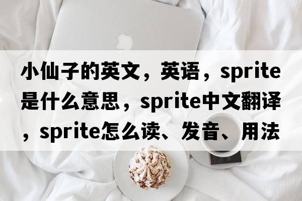 小仙子的英文，英語(yǔ)，sprite是什么意思，sprite中文翻譯，sprite怎么讀、發(fā)音、用法及例句