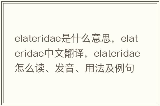Elateridae是什么意思，Elateridae中文翻譯，Elateridae怎么讀、發(fā)音、用法及例句