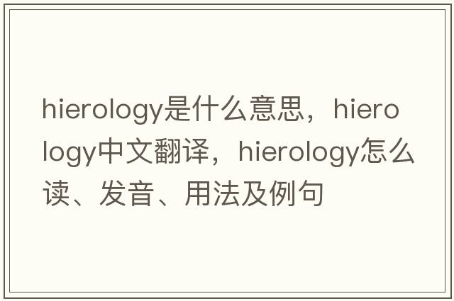 hierology是什么意思，hierology中文翻譯，hierology怎么讀、發(fā)音、用法及例句