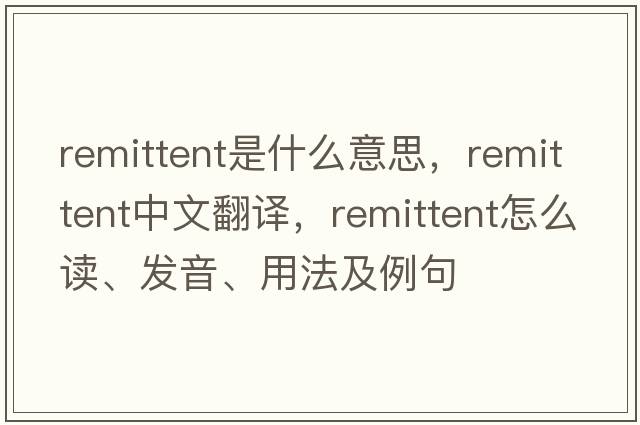 remittent是什么意思，remittent中文翻譯，remittent怎么讀、發(fā)音、用法及例句