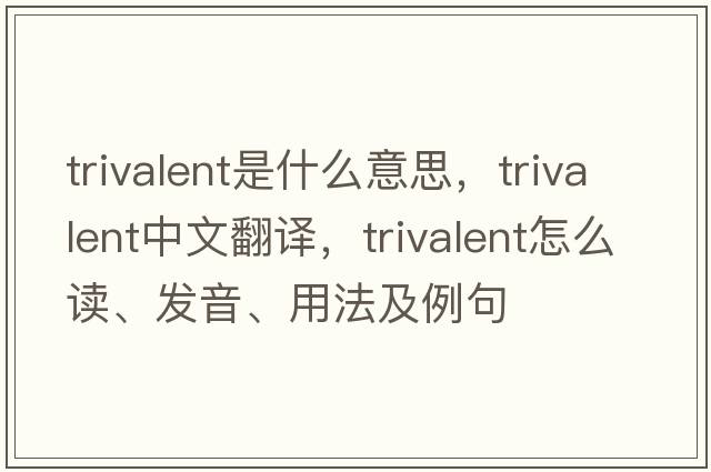 trivalent是什么意思，trivalent中文翻譯，trivalent怎么讀、發(fā)音、用法及例句