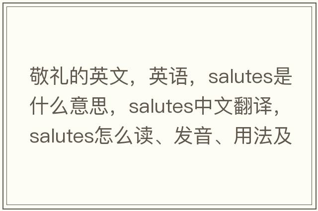 敬禮的英文，英語，salutes是什么意思，salutes中文翻譯，salutes怎么讀、發(fā)音、用法及例句