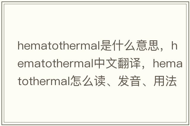 hematothermal是什么意思，hematothermal中文翻譯，hematothermal怎么讀、發(fā)音、用法及例句