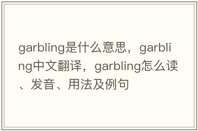 garbling是什么意思，garbling中文翻譯，garbling怎么讀、發(fā)音、用法及例句