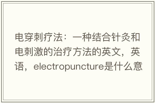 電穿刺療法：一種結合針灸和電刺激的治療方法的英文，英語，electropuncture是什么意思，electropuncture中文翻譯，electropuncture怎么讀、發(fā)音、用法及例句