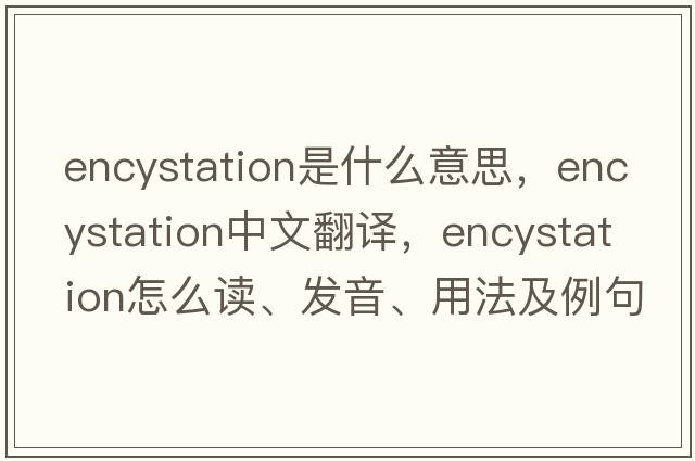 encystation是什么意思，encystation中文翻譯，encystation怎么讀、發(fā)音、用法及例句
