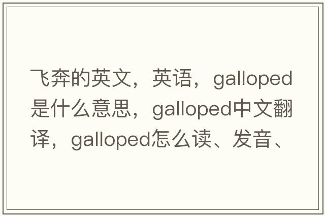 飛奔的英文，英語，galloped是什么意思，galloped中文翻譯，galloped怎么讀、發(fā)音、用法及例句