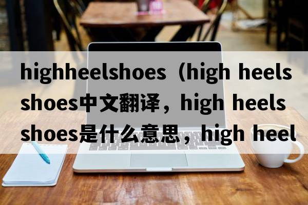 highheelshoes（high heels shoes中文翻譯，high heels shoes是什么意思，high heels shoes發(fā)音、用法及例句）