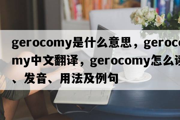 gerocomy是什么意思，gerocomy中文翻譯，gerocomy怎么讀、發(fā)音、用法及例句