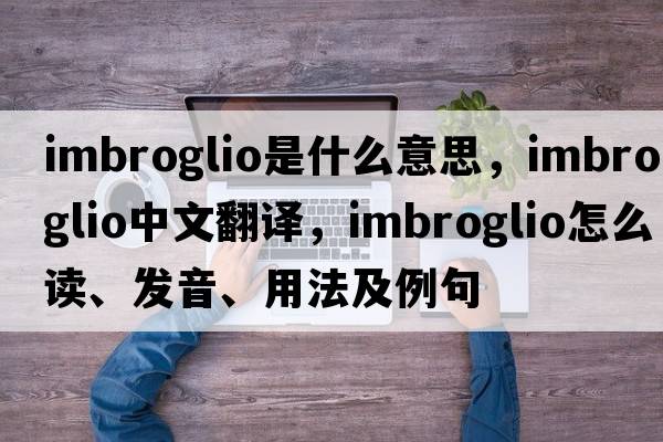 imbroglio是什么意思，imbroglio中文翻譯，imbroglio怎么讀、發(fā)音、用法及例句