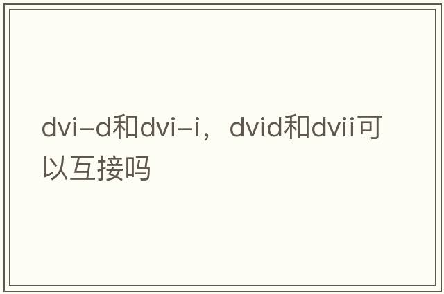 dvi-d和dvi-i，dvid和dvii可以互接嗎