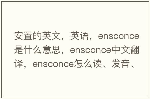 安置的英文，英語，ensconce是什么意思，ensconce中文翻譯，ensconce怎么讀、發(fā)音、用法及例句