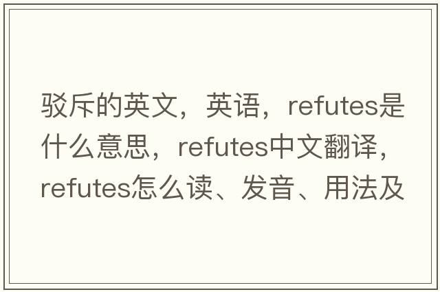 駁斥的英文，英語(yǔ)，refutes是什么意思，refutes中文翻譯，refutes怎么讀、發(fā)音、用法及例句