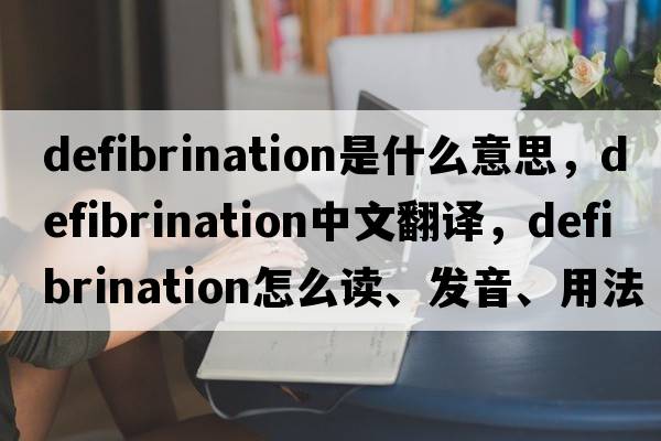 defibrination是什么意思，defibrination中文翻譯，defibrination怎么讀、發(fā)音、用法及例句