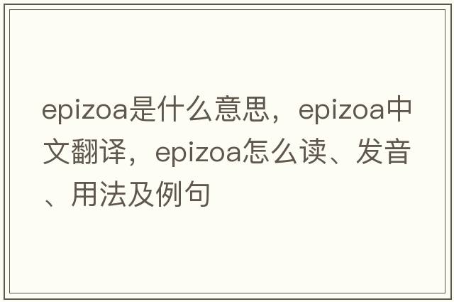 epizoa是什么意思，epizoa中文翻譯，epizoa怎么讀、發(fā)音、用法及例句