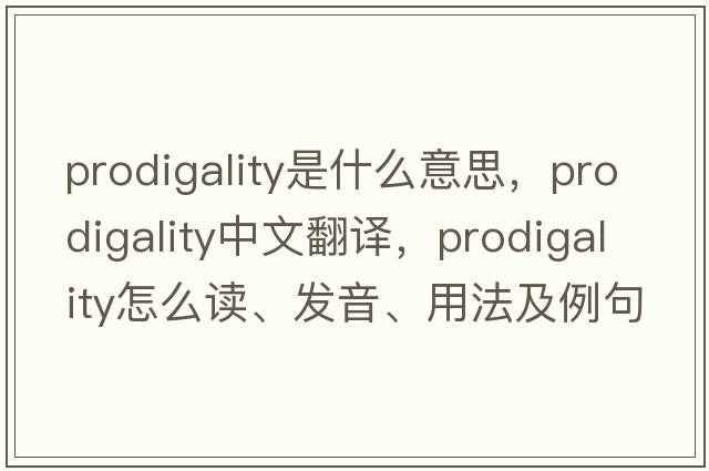 prodigality是什么意思，prodigality中文翻譯，prodigality怎么讀、發(fā)音、用法及例句