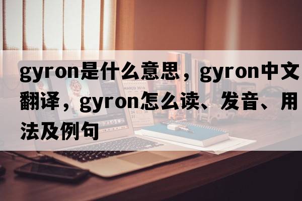 gyron是什么意思，gyron中文翻譯，gyron怎么讀、發(fā)音、用法及例句
