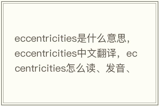 eccentricities是什么意思，eccentricities中文翻譯，eccentricities怎么讀、發(fā)音、用法及例句