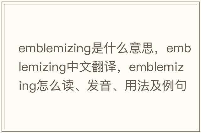 emblemizing是什么意思，emblemizing中文翻譯，emblemizing怎么讀、發(fā)音、用法及例句
