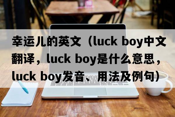 幸運(yùn)兒的英文（luck boy中文翻譯，luck boy是什么意思，luck boy發(fā)音、用法及例句）