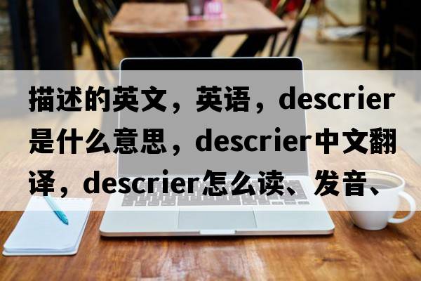描述的英文，英語(yǔ)，descrier是什么意思，descrier中文翻譯，descrier怎么讀、發(fā)音、用法及例句