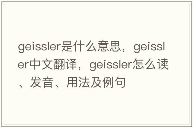 geissler是什么意思，geissler中文翻譯，geissler怎么讀、發(fā)音、用法及例句