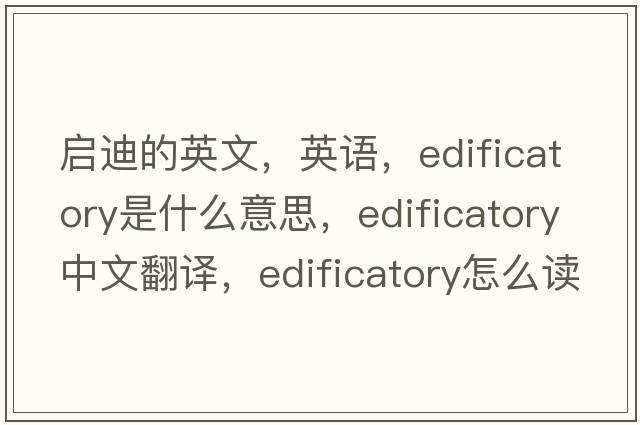 啟迪的英文，英語(yǔ)，edificatory是什么意思，edificatory中文翻譯，edificatory怎么讀、發(fā)音、用法及例句