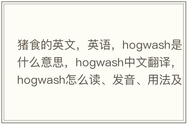 豬食的英文，英語(yǔ)，hogwash是什么意思，hogwash中文翻譯，hogwash怎么讀、發(fā)音、用法及例句
