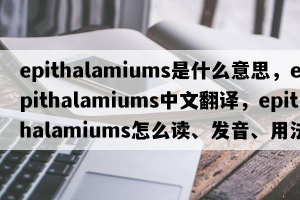 epithalamiums是什么意思，epithalamiums中文翻譯，epithalamiums怎么讀、發(fā)音、用法及例句