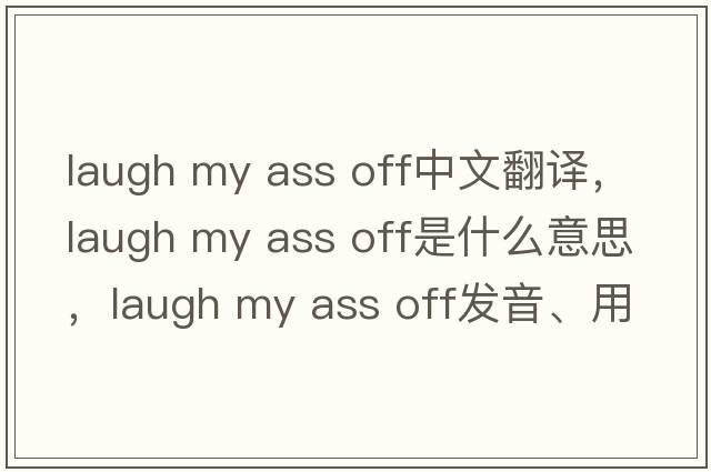 laugh my ass off中文翻譯，laugh my ass off是什么意思，laugh my ass off發(fā)音、用法及例句