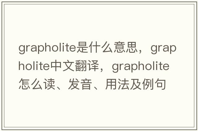 grapholite是什么意思，grapholite中文翻譯，grapholite怎么讀、發(fā)音、用法及例句