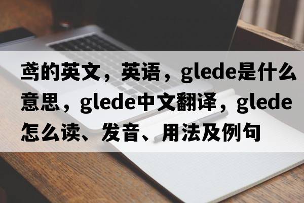 鳶的英文，英語，glede是什么意思，glede中文翻譯，glede怎么讀、發(fā)音、用法及例句