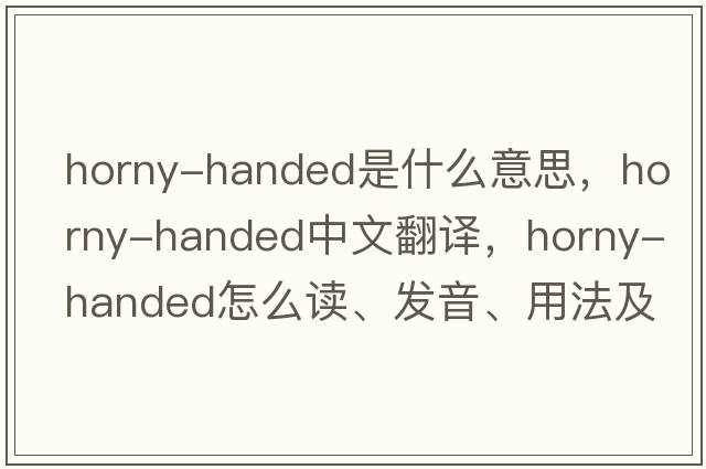 horny-handed是什么意思，horny-handed中文翻譯，horny-handed怎么讀、發(fā)音、用法及例句